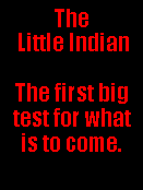Text Box: The
Little Indian
The first big test for what is to come.