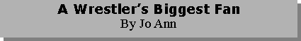 Text Box: A Wrestler�s Biggest FanBy Jo Ann