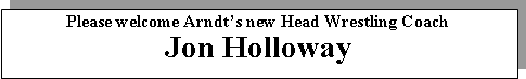 Text Box: Please welcome Arndt�s new Head Wrestling CoachJon Holloway