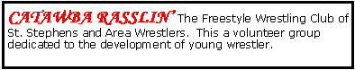 Text Box: Catawba Rasslin’ The Freestyle Wrestling Club of St. Stephens and Area Wrestlers. This a volunteer group dedicated to the development of young wrestler.